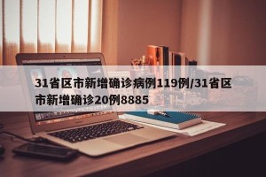 31省区市新增确诊病例119例/31省区市新增确诊20例8885