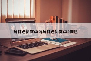 马自达新款cx5/马自达新款cx5颜色