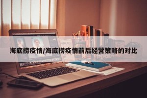 海底捞疫情/海底捞疫情前后经营策略的对比