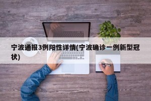 宁波通报3例阳性详情(宁波确诊一例新型冠状)