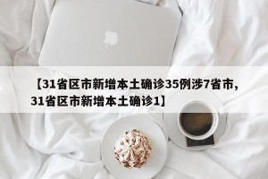 【31省区市新增本土确诊35例涉7省市,31省区市新增本土确诊1】