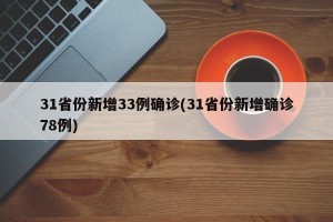 31省份新增33例确诊(31省份新增确诊78例)