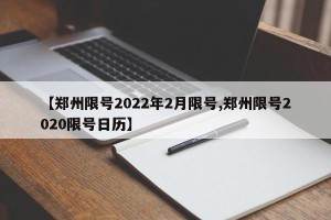 【郑州限号2022年2月限号,郑州限号2020限号日历】