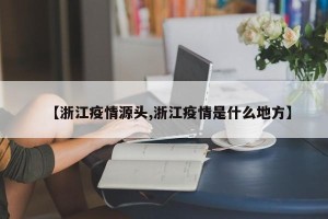 【浙江疫情源头,浙江疫情是什么地方】