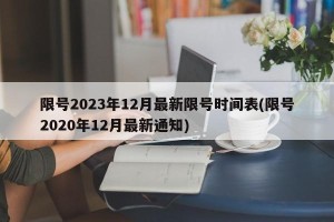 限号2023年12月最新限号时间表(限号2020年12月最新通知)