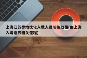 上海江苏等地优化入境人员防控政策(由上海入境返苏相关流程)