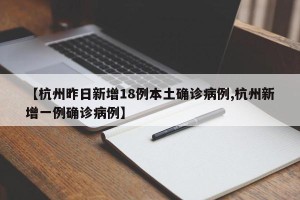 【杭州昨日新增18例本土确诊病例,杭州新增一例确诊病例】