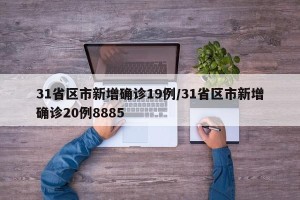 31省区市新增确诊19例/31省区市新增确诊20例8885