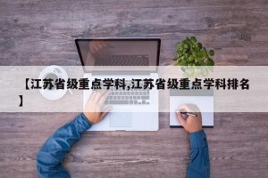 【江苏省级重点学科,江苏省级重点学科排名】
