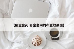 【卧室套间,卧室套间的布置效果图】