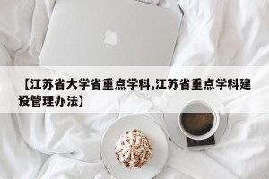 【江苏省大学省重点学科,江苏省重点学科建设管理办法】