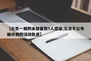 【北京一病例未报备致5人感染,北京不公布确诊病例活动轨迹】