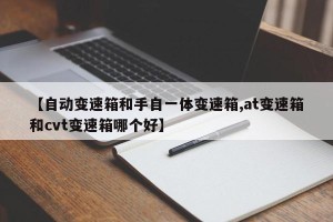 【自动变速箱和手自一体变速箱,at变速箱和cvt变速箱哪个好】