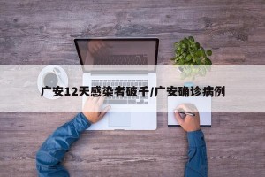 广安12天感染者破千/广安确诊病例