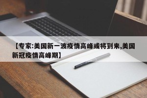 【专家:美国新一波疫情高峰或将到来,美国新冠疫情高峰期】