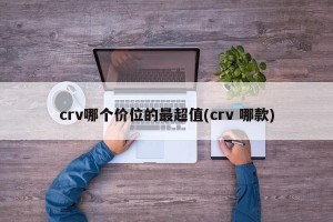 crv哪个价位的最超值(crv 哪款)