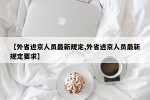 【外省进京人员最新规定,外省进京人员最新规定要求】