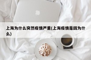 上海为什么突然疫情严重(上海疫情是因为什么)