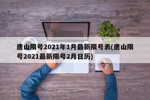 唐山限号2021年1月最新限号表(唐山限号2021最新限号2月日历)